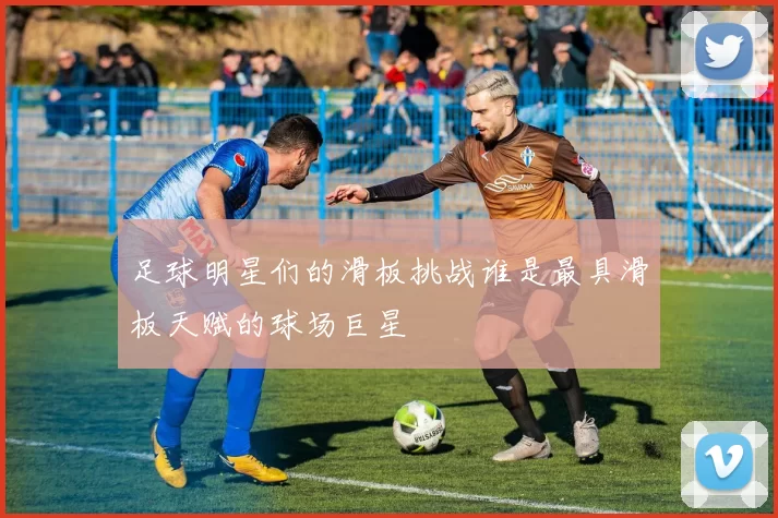 足球明星们的滑板挑战谁是最具滑板天赋的球场巨星