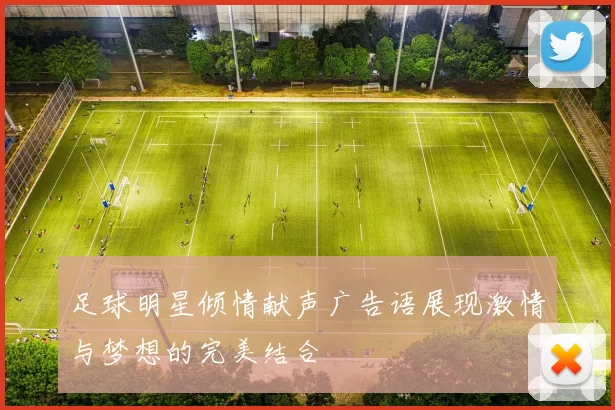 足球明星倾情献声广告语展现激情与梦想的完美结合