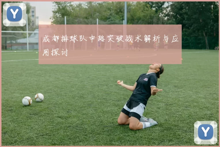 成都排球队中路突破战术解析与应用探讨