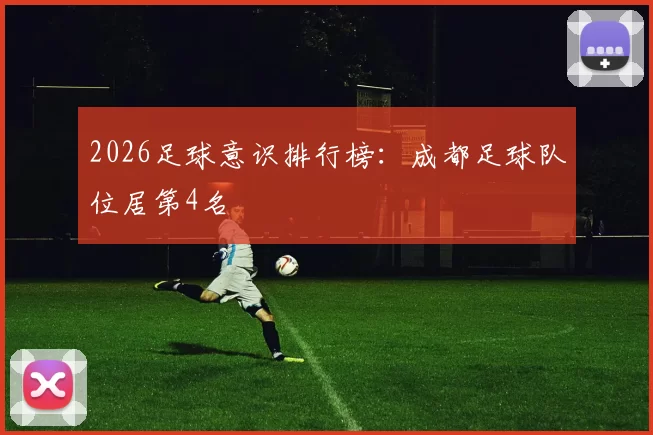 2026足球意识排行榜：成都足球队位居第4名