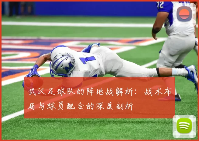 武汉足球队的阵地战解析：战术布局与球员配合的深度剖析