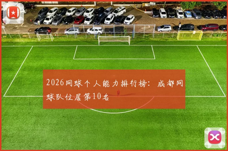 2026网球个人能力排行榜：成都网球队位居第10名